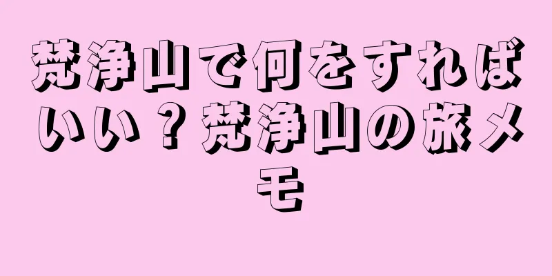 梵浄山で何をすればいい？梵浄山の旅メモ