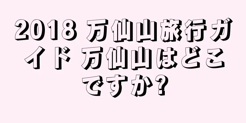 2018 万仙山旅行ガイド 万仙山はどこですか?