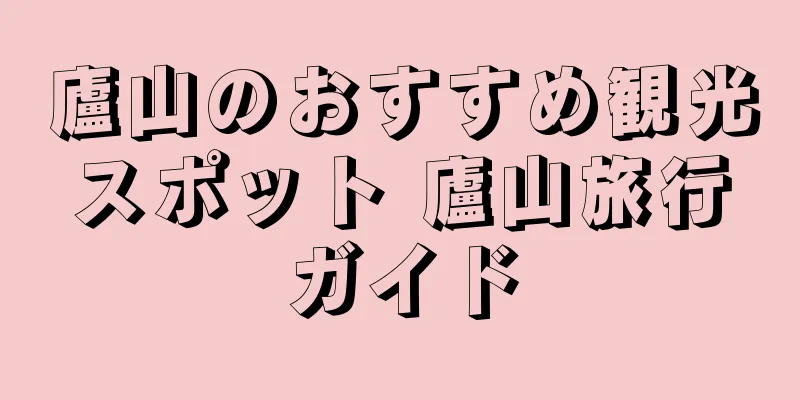 廬山のおすすめ観光スポット 廬山旅行ガイド