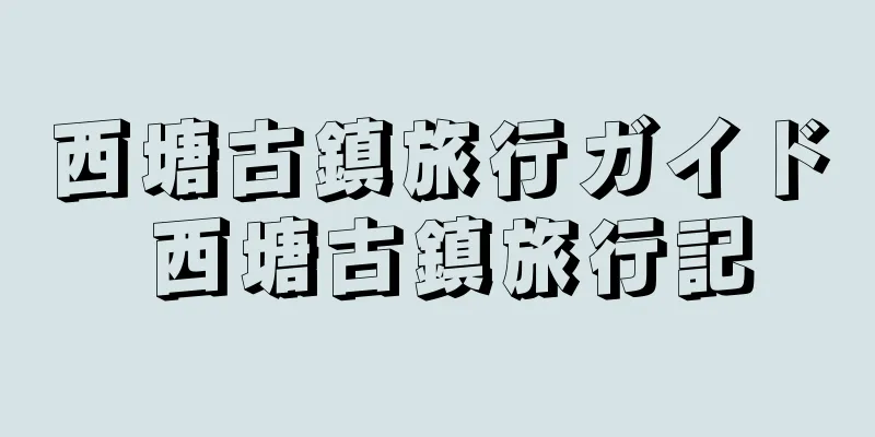 西塘古鎮旅行ガイド 西塘古鎮旅行記