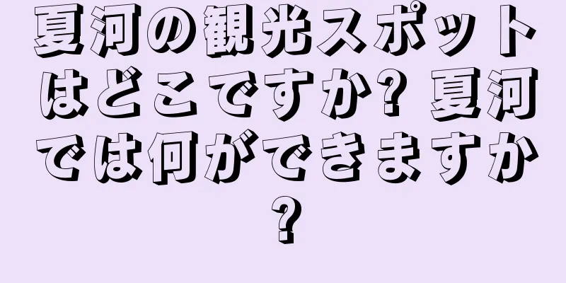 夏河の観光スポットはどこですか? 夏河では何ができますか?