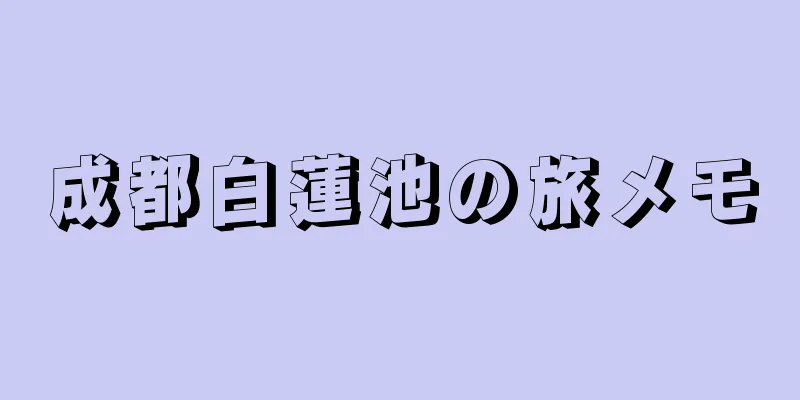 成都白蓮池の旅メモ