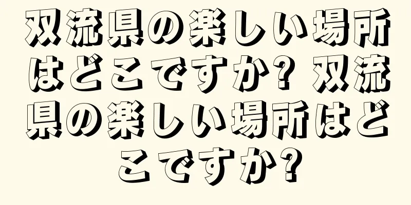 双流県の楽しい場所はどこですか? 双流県の楽しい場所はどこですか?