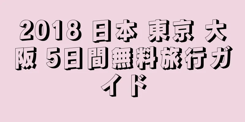 2018 日本 東京 大阪 5日間無料旅行ガイド