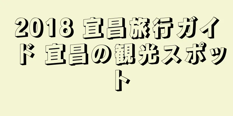 2018 宜昌旅行ガイド 宜昌の観光スポット