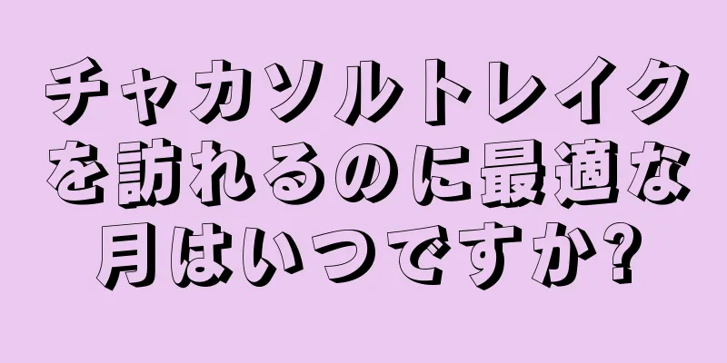 チャカソルトレイクを訪れるのに最適な月はいつですか?