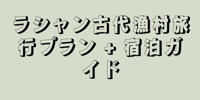 ラシャン古代漁村旅行プラン + 宿泊ガイド