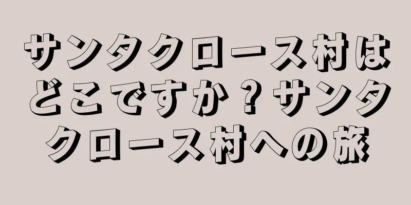 サンタクロース村はどこですか？サンタクロース村への旅