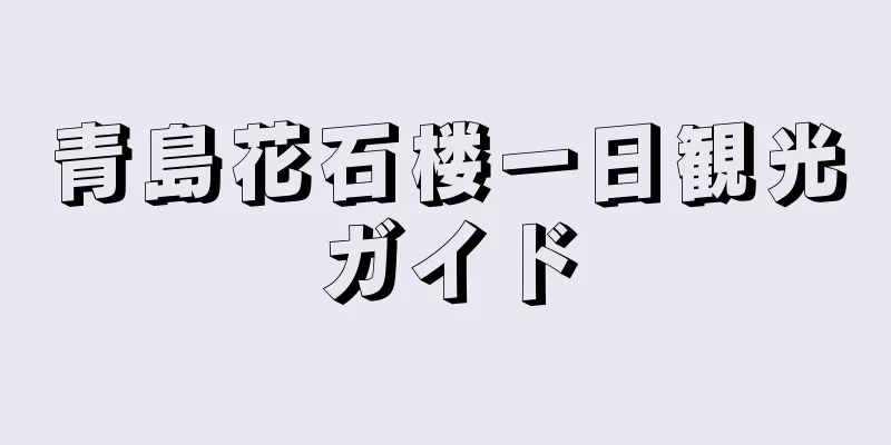 青島花石楼一日観光ガイド