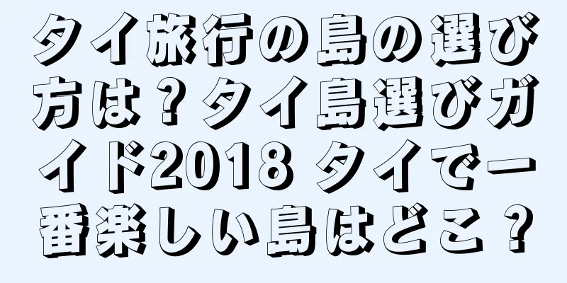 タイ旅行の島の選び方は？タイ島選びガイド2018 タイで一番楽しい島はどこ？