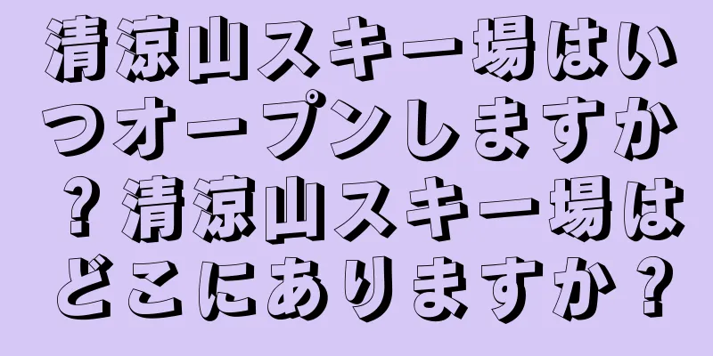 清涼山スキー場はいつオープンしますか？清涼山スキー場はどこにありますか？