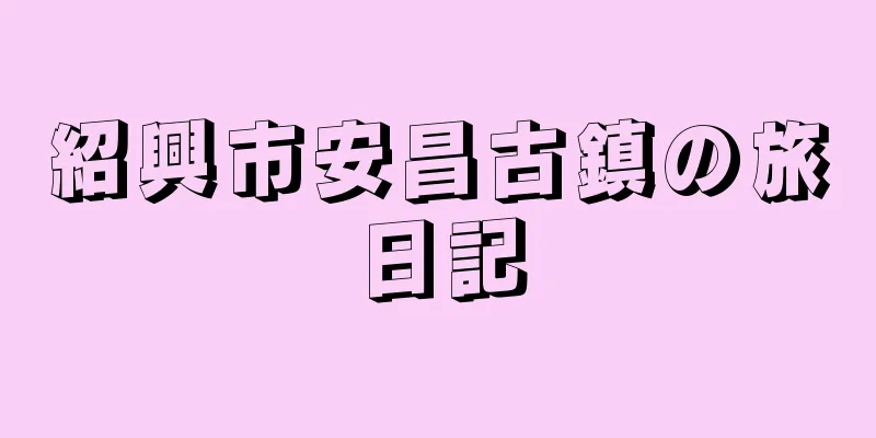 紹興市安昌古鎮の旅日記