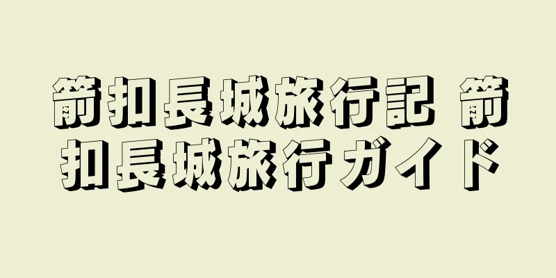 箭扣長城旅行記 箭扣長城旅行ガイド