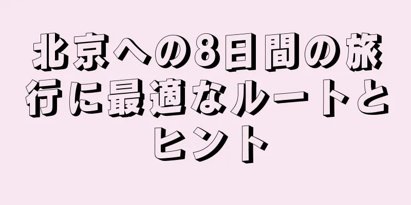 北京への8日間の旅行に最適なルートとヒント