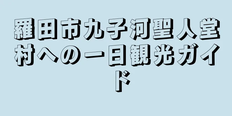 羅田市九子河聖人堂村への一日観光ガイド