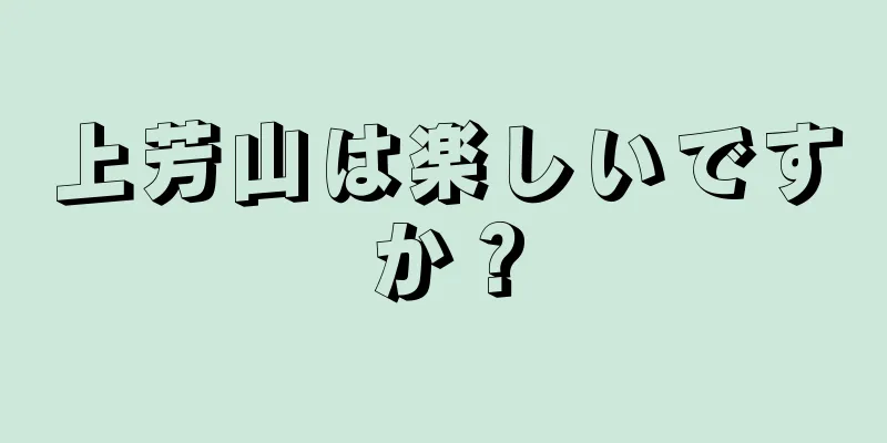 上芳山は楽しいですか？