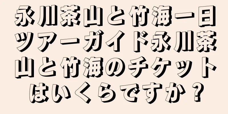 永川茶山と竹海一日ツアーガイド永川茶山と竹海のチケットはいくらですか？