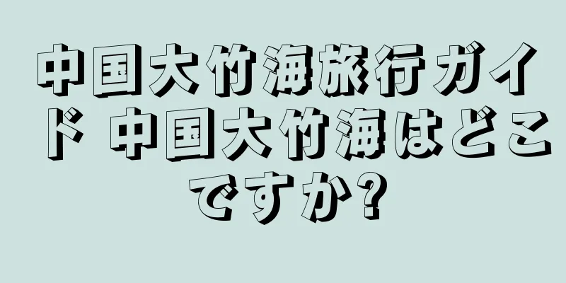 中国大竹海旅行ガイド 中国大竹海はどこですか?