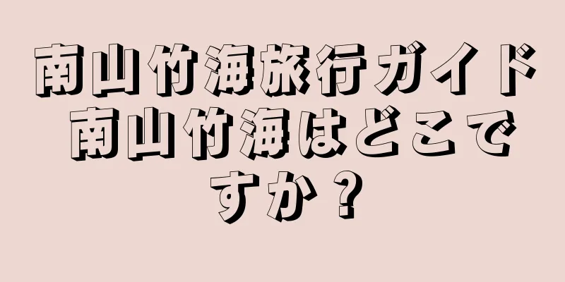 南山竹海旅行ガイド 南山竹海はどこですか？