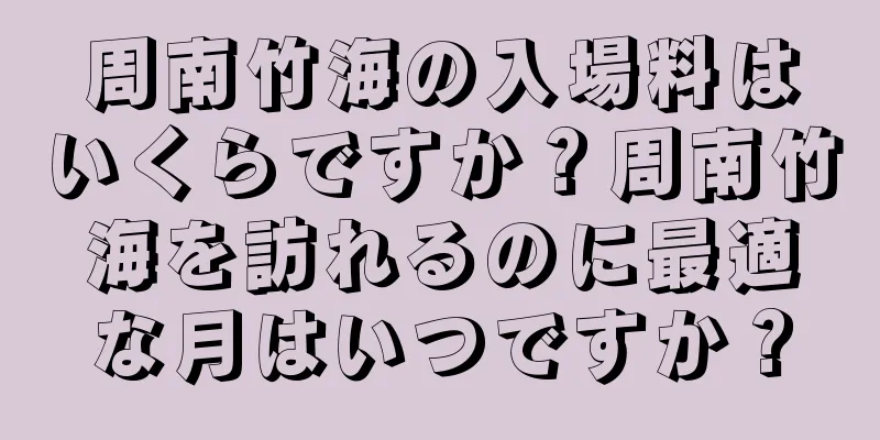 周南竹海の入場料はいくらですか？周南竹海を訪れるのに最適な月はいつですか？