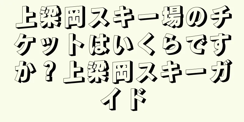 上梁岡スキー場のチケットはいくらですか？上梁岡スキーガイド