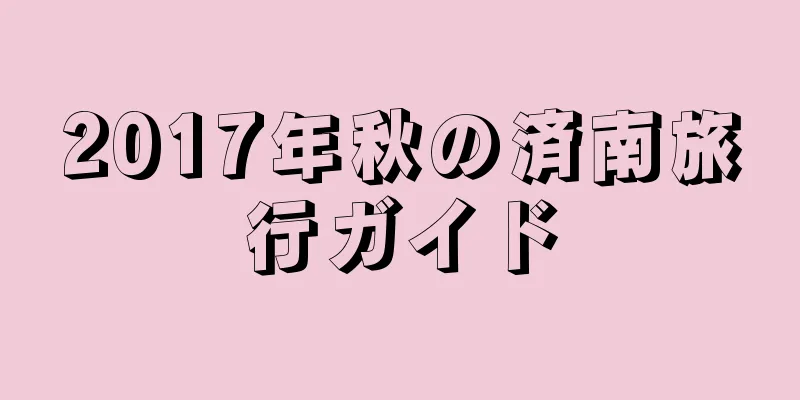 2017年秋の済南旅行ガイド