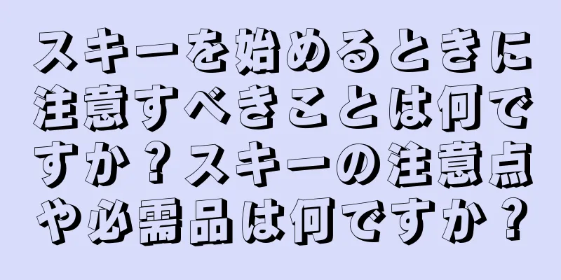 スキーを始めるときに注意すべきことは何ですか？スキーの注意点や必需品は何ですか？