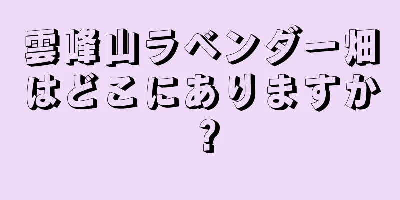 雲峰山ラベンダー畑はどこにありますか？