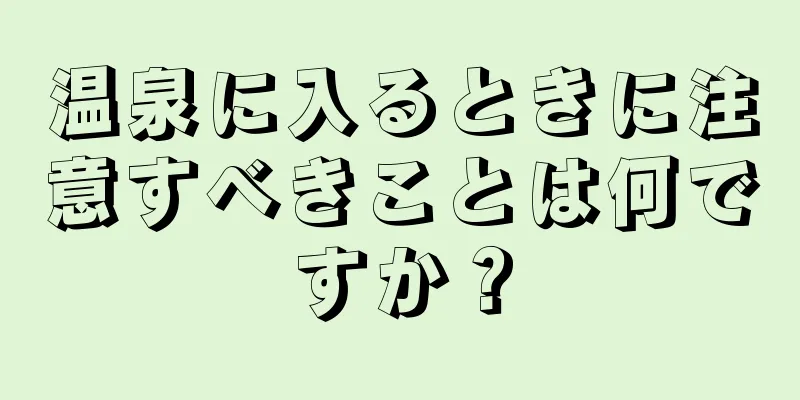 温泉に入るときに注意すべきことは何ですか？
