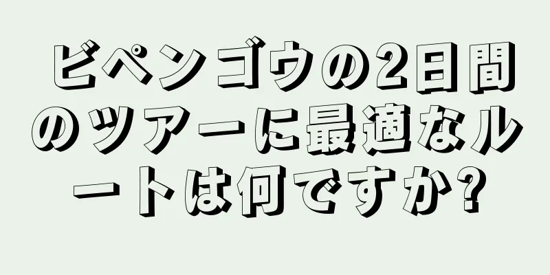 ビペンゴウの2日間のツアーに最適なルートは何ですか?