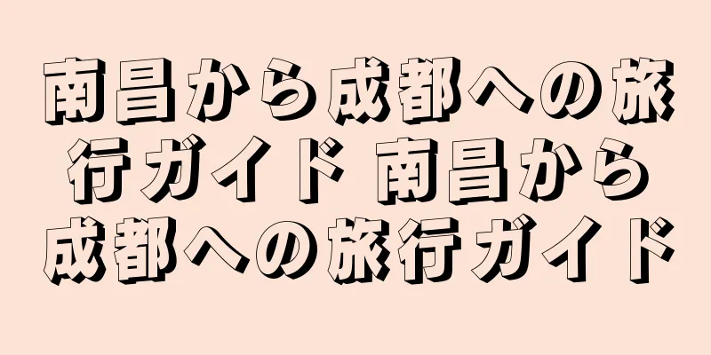南昌から成都への旅行ガイド 南昌から成都への旅行ガイド