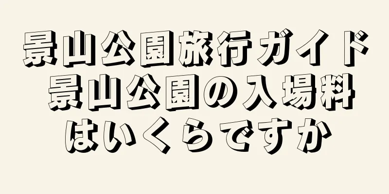 景山公園旅行ガイド 景山公園の入場料はいくらですか