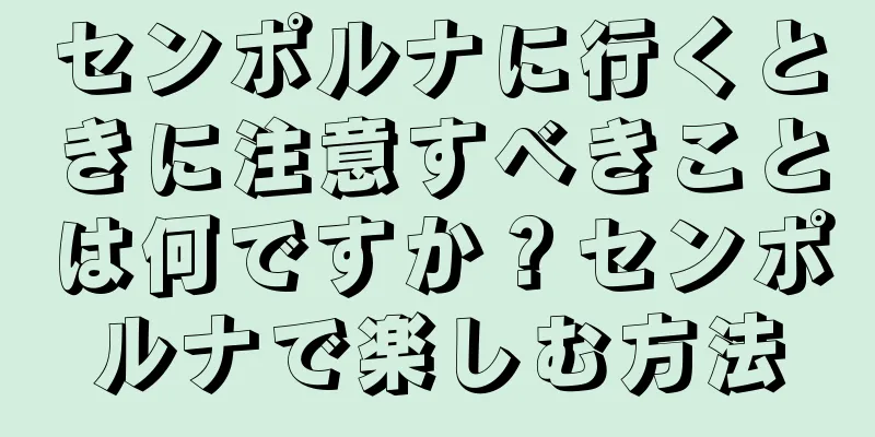 センポルナに行くときに注意すべきことは何ですか？センポルナで楽しむ方法