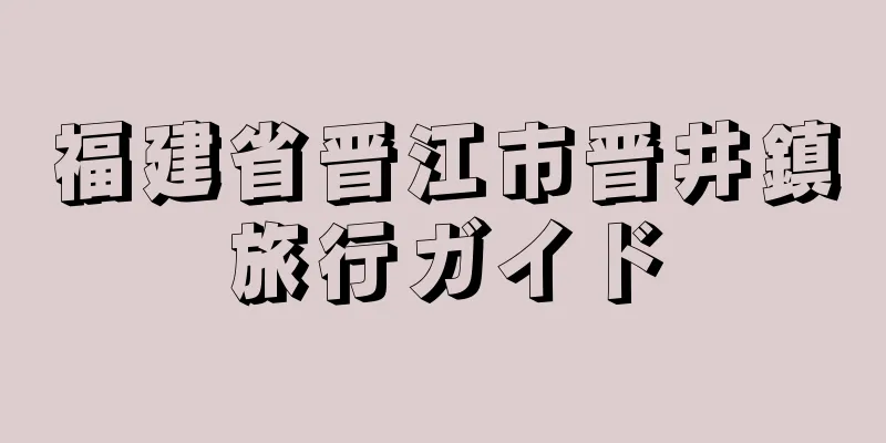 福建省晋江市晋井鎮旅行ガイド
