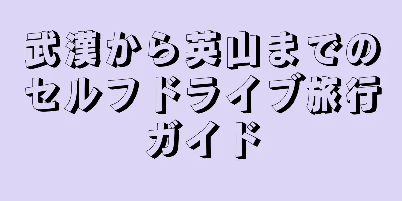 武漢から英山までのセルフドライブ旅行ガイド