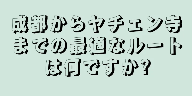 成都からヤチェン寺までの最適なルートは何ですか?