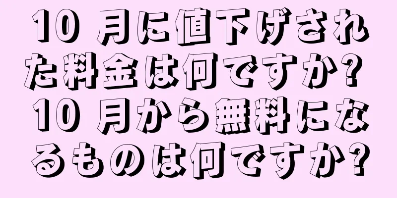 10 月に値下げされた料金は何ですか? 10 月から無料になるものは何ですか?