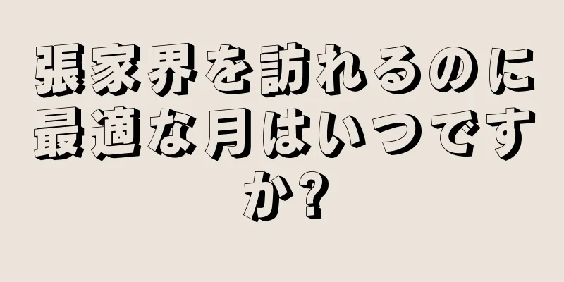 張家界を訪れるのに最適な月はいつですか?