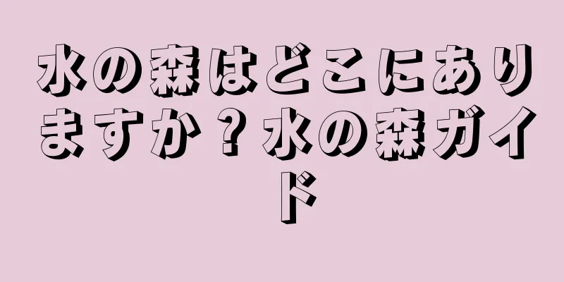水の森はどこにありますか？水の森ガイド