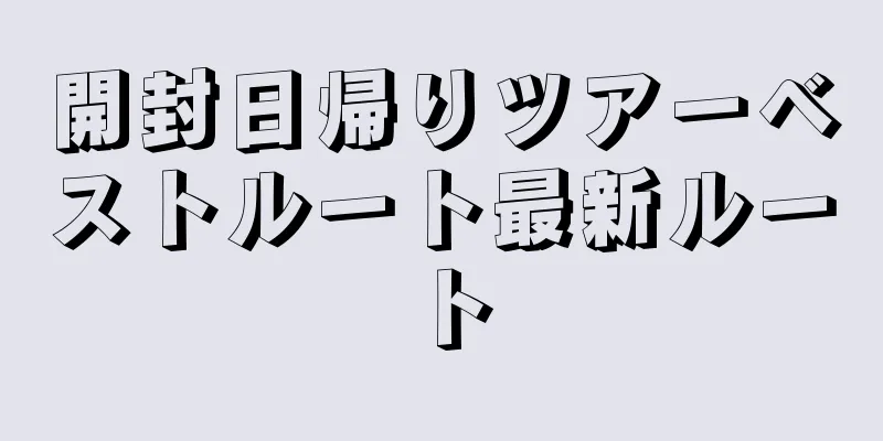 開封日帰りツアーベストルート最新ルート