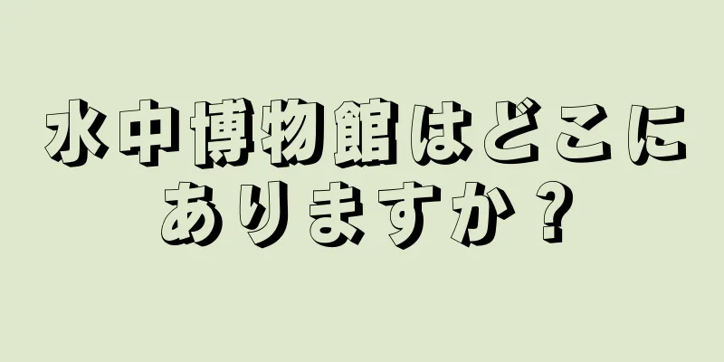 水中博物館はどこにありますか？