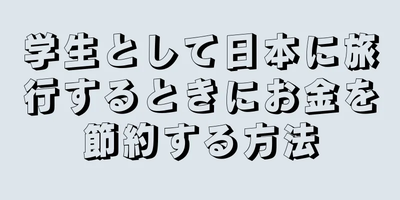 学生として日本に旅行するときにお金を節約する方法