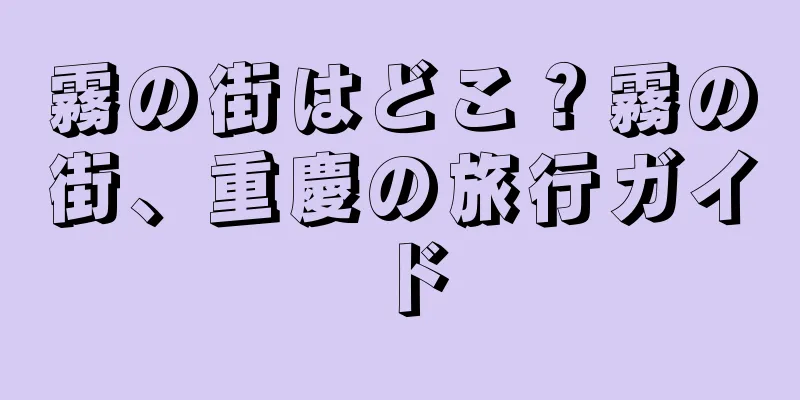 霧の街はどこ？霧の街、重慶の旅行ガイド