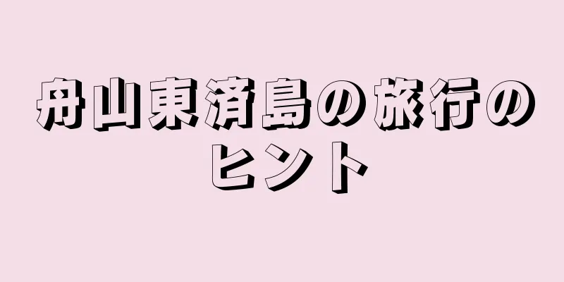 舟山東済島の旅行のヒント