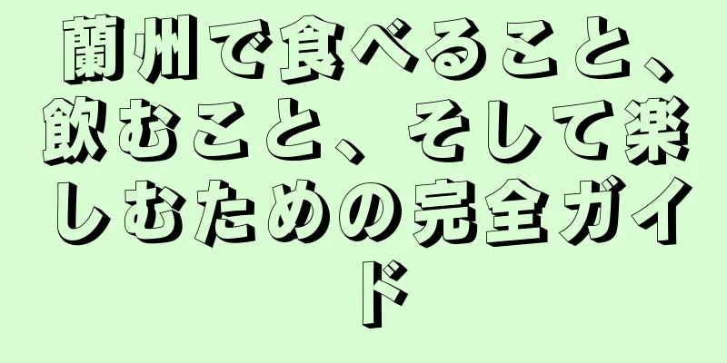 蘭州で食べること、飲むこと、そして楽しむための完全ガイド