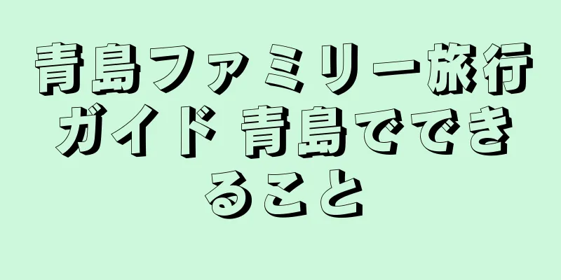 青島ファミリー旅行ガイド 青島でできること