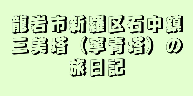 龍岩市新羅区石中鎮三美塔（寧青塔）の旅日記