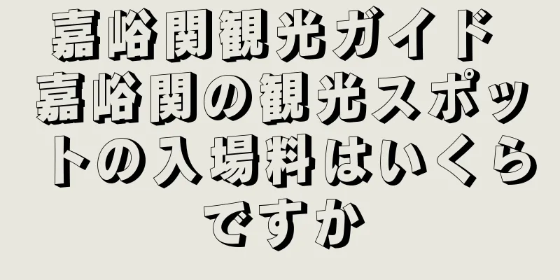 嘉峪関観光ガイド 嘉峪関の観光スポットの入場料はいくらですか