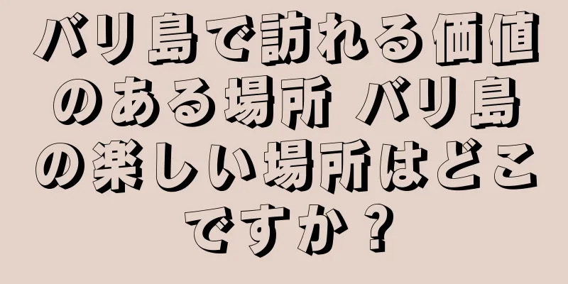 バリ島で訪れる価値のある場所 バリ島の楽しい場所はどこですか？