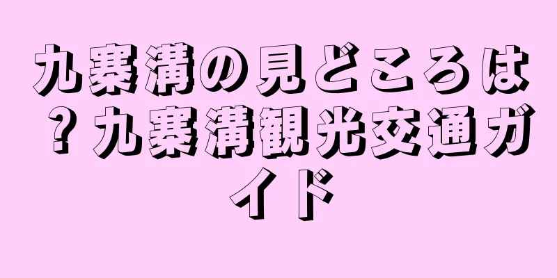 九寨溝の見どころは？九寨溝観光交通ガイド